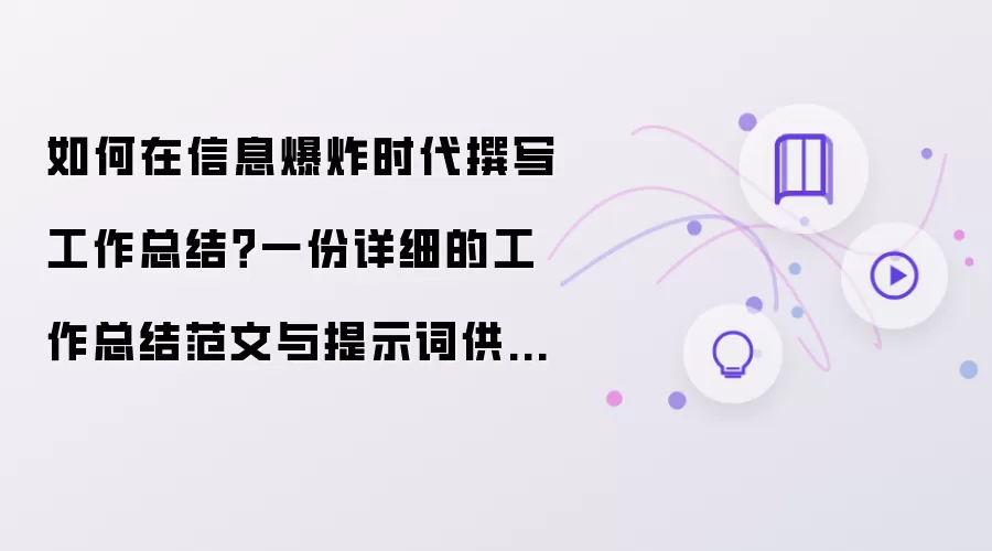 如何在信息爆炸时代撰写工作总结?一份详细的工作总结范文与提示词供你参考!