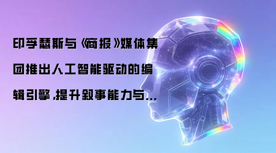 印孚瑟斯与《商报》媒体集团推出人工智能驱动的编辑引擎,提升叙事能力与读者体验