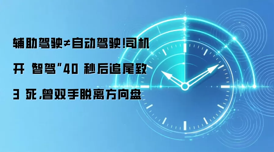 辅助驾驶≠自动驾驶!司机开“智驾”40 秒后追尾致 3 死,曾双手脱离方向盘