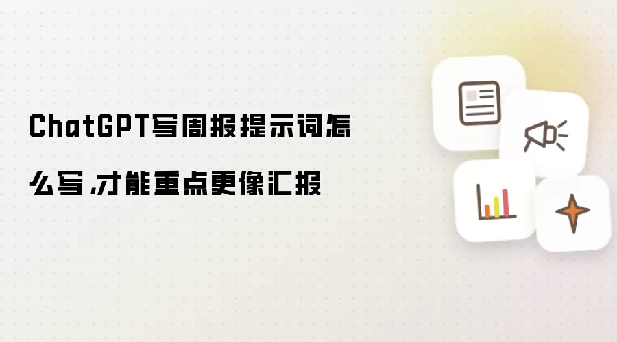 ChatGPT写周报提示词怎么写,才能重点更像汇报