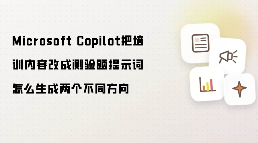 Microsoft Copilot把培训内容改成测验题提示词怎么生成两个不同方向