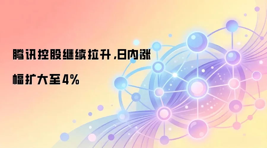 腾讯控股继续拉升,日内涨幅扩大至4%