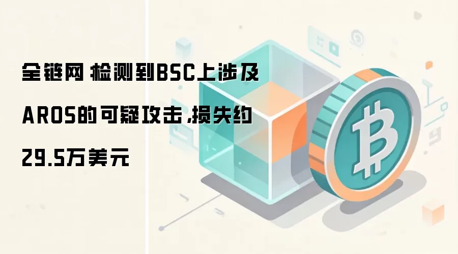 全链网监测系统检测到BSC上涉及AROS的可疑攻击,损失约29.5万美元