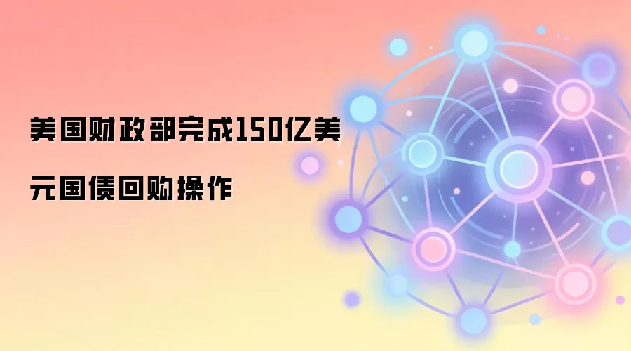 美国财政部完成150亿美元国债回购操作