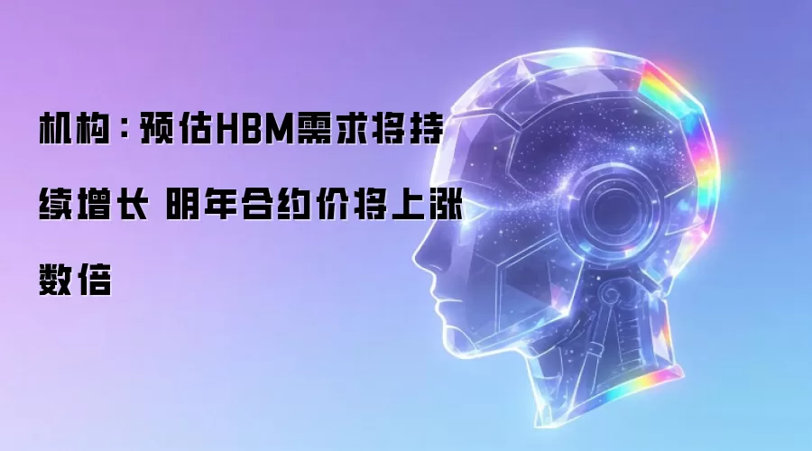 机构: 预估HBM需求将持续增长 明年合约价将上涨数倍