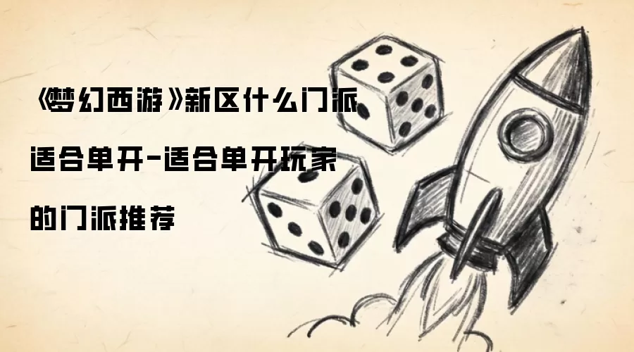 《梦幻西游》新区什么门派适合单开-适合单开玩家的门派推荐