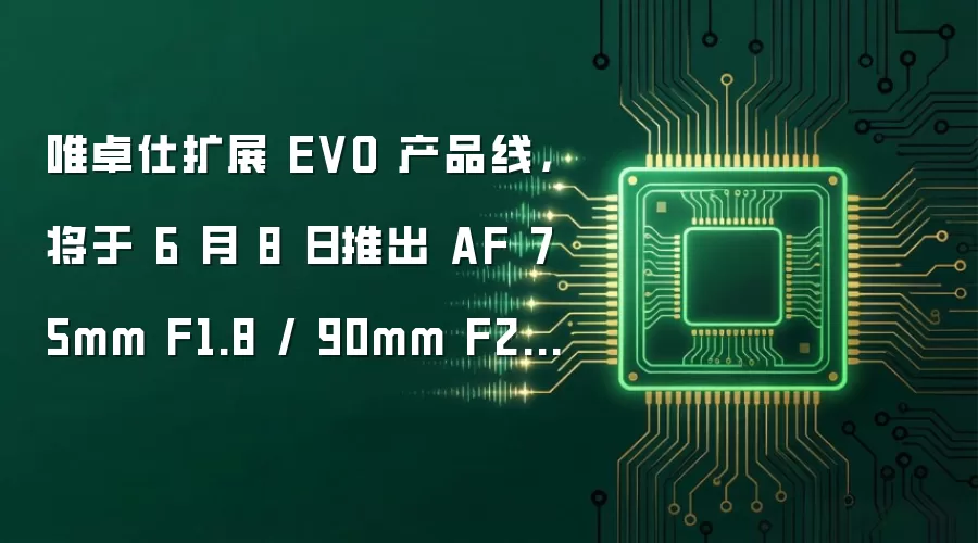 唯卓仕扩展 EVO 产品线,将于 6 月 8 日推出 AF 75mm F1.8 / 90mm F2.2 两款半画幅相机镜头