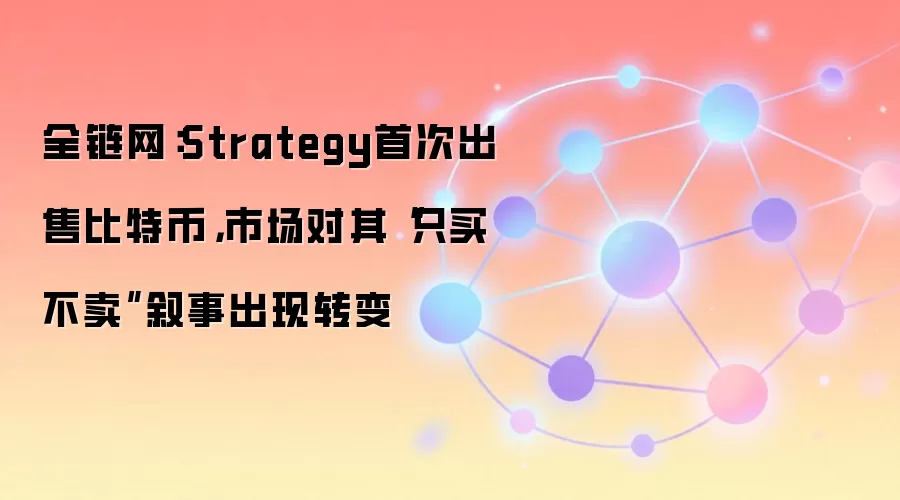 全链网:Strategy首次出售比特币,市场对其只买不卖叙事出现转变