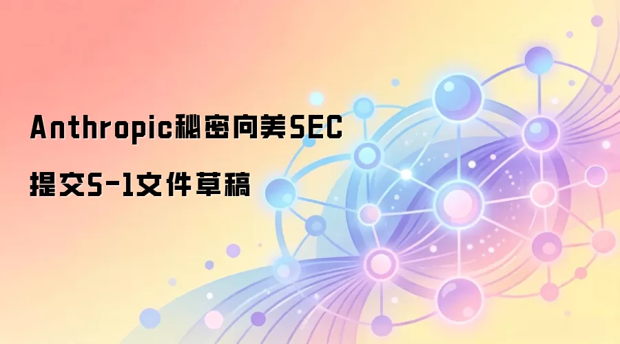 Anthropic 秘密提交 S-1 文件草稿,AI 公司 IPO 引发 Web3 与加密市场关注