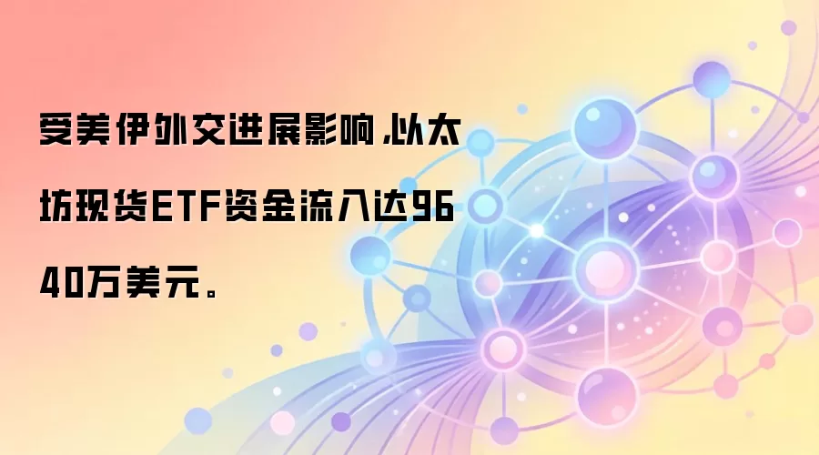 受美伊外交进展影响，以太坊现货ETF资金流入达9640万美元。