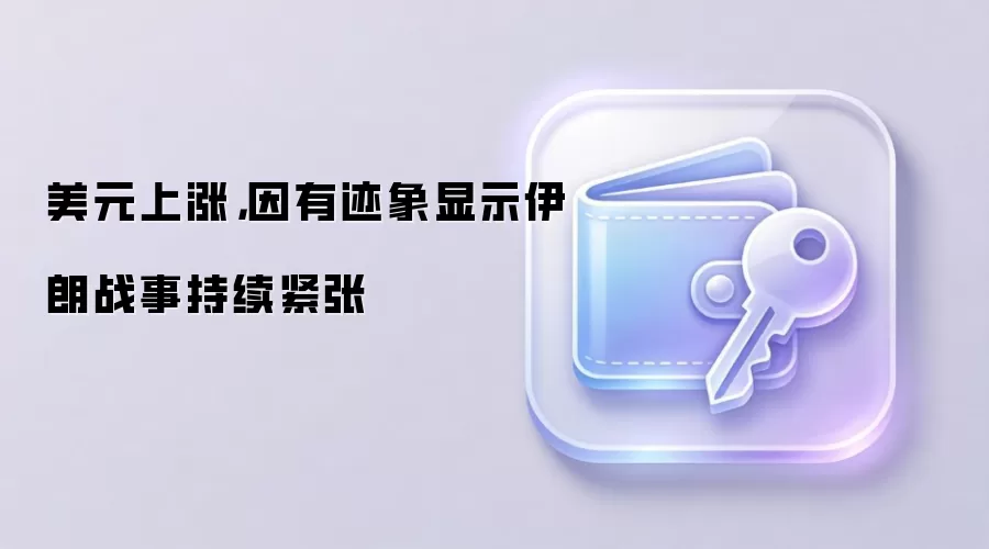 美元上涨，因有迹象显示伊朗战事持续紧张