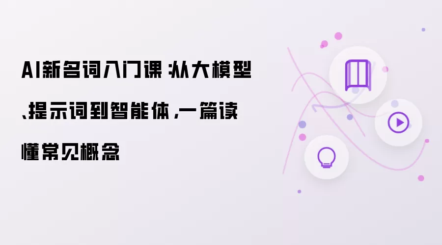 AI新名词入门课:从大模型、提示词到智能体,一篇读懂常见概念