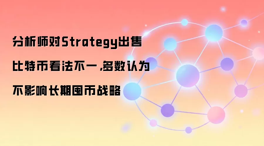 分析师对Strategy出售比特币看法不一，多数认为不影响长期囤币战略