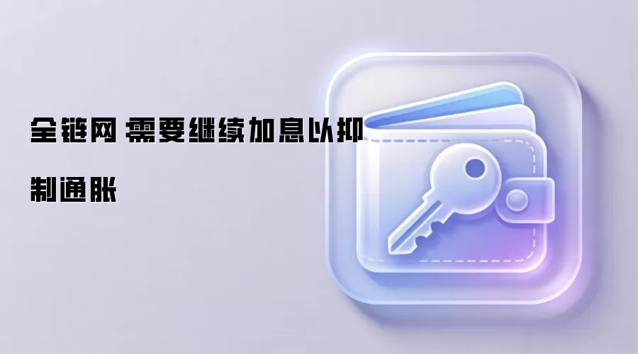 全链网:需要继续加息以抑制通胀