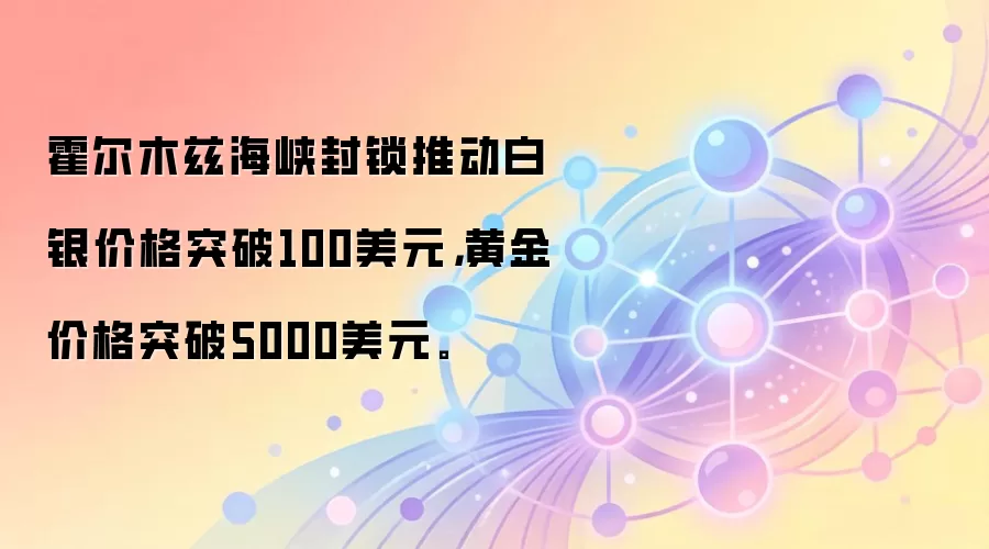 霍尔木兹海峡封锁推动白银价格突破100美元,黄金价格突破5000美元。