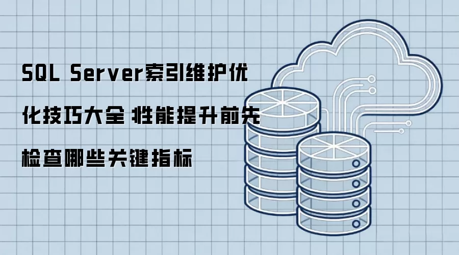 SQL Server索引维护优化技巧大全:性能提升前先检查哪些关键指标