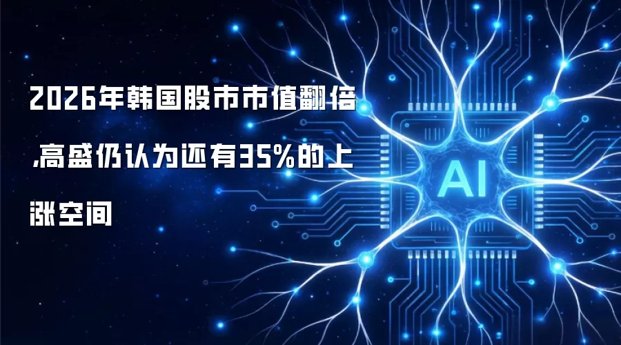 2026年韩国股市市值翻倍,高盛仍认为还有35%的上涨空间