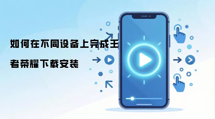 如何在不同设备上完成王者荣耀下载安装