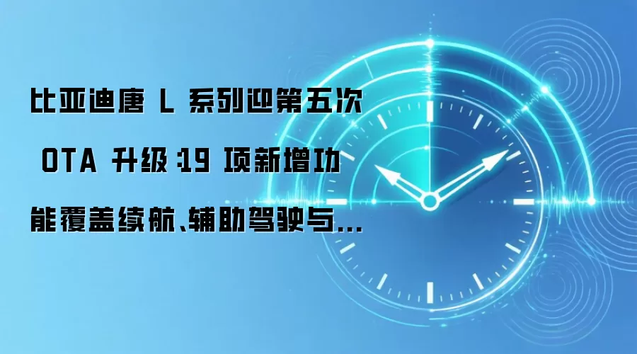 比亚迪唐 L 系列迎第五次 OTA 升级：19 项新增功能覆盖续航、辅助驾驶与生态互联