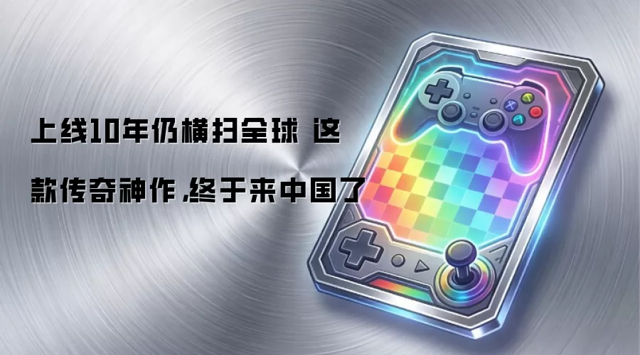 上线10年仍横扫全球 这款传奇神作，终于来中国了
