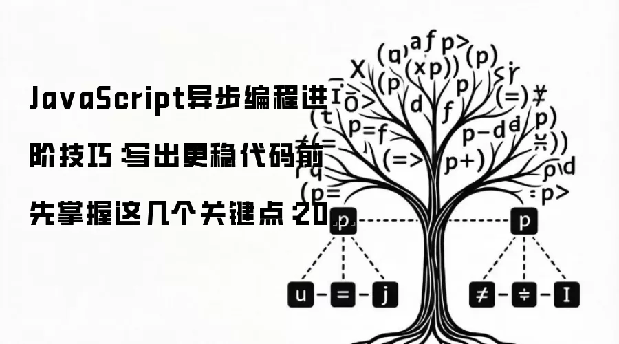 Ja vaScript异步编程进阶技巧:写出更稳代码前 先掌握这几个关键点:2026年5月还有哪些新变化值得关注