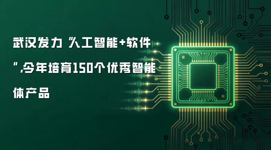 武汉发力“人工智能+软件”，今年培育150个优秀智能体产品