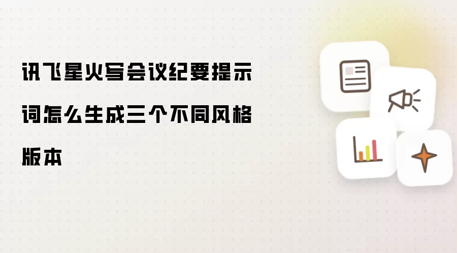 讯飞星火写会议纪要提示词怎么生成三个不同风格版本