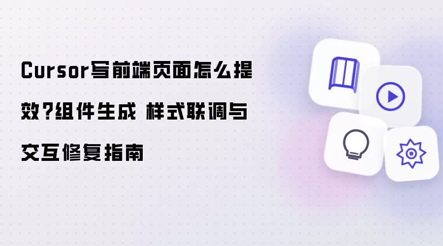Cursor写前端页面怎么提效?组件生成 样式联调与交互修复指南