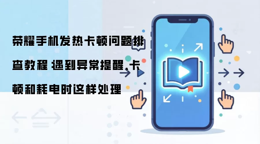 荣耀手机发热卡顿问题排查教程:遇到异常提醒、卡顿和耗电时这样处理