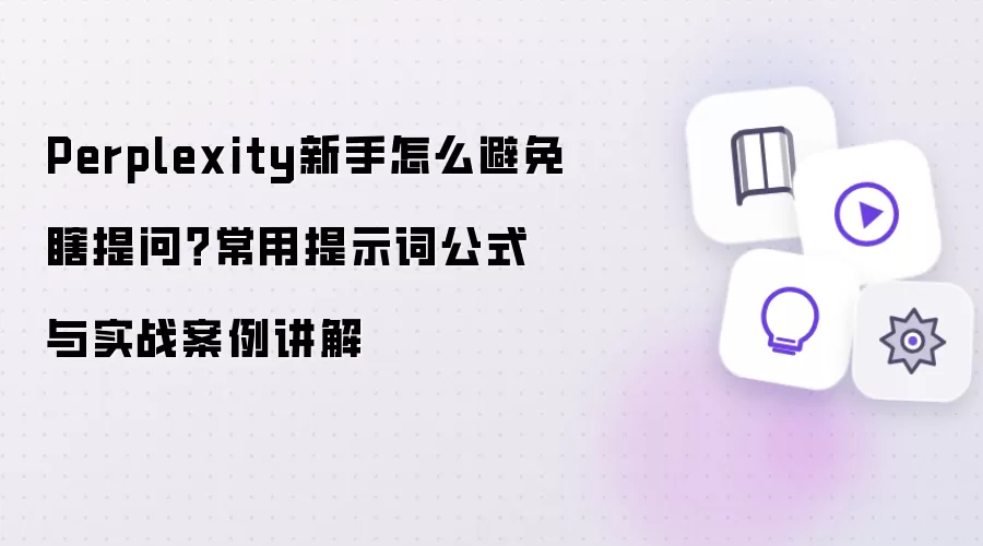 Perplexity新手怎么避免瞎提问？常用提示词公式与实战案例讲解