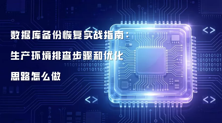 数据库备份恢复实战指南:生产环境排查步骤和优化思路怎么做