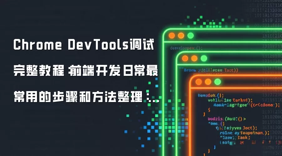 Chrome DevTools调试完整教程:前端开发日常最常用的步骤和方法整理:2026年5月还有哪些新变化值得关注