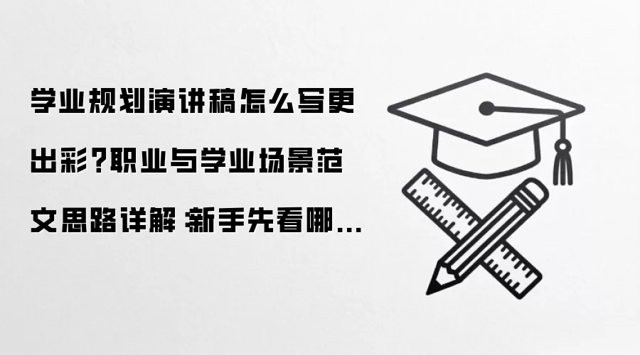 学业规划演讲稿怎么写更出彩?职业与学业场景范文思路详解:新手先看哪些关键点