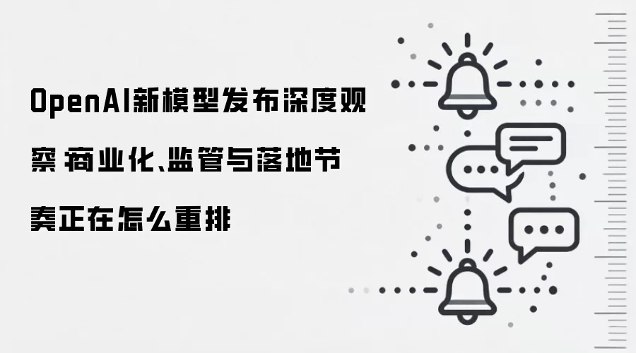 OpenAI新模型发布深度观察：商业化、监管与落地节奏正在怎么重排