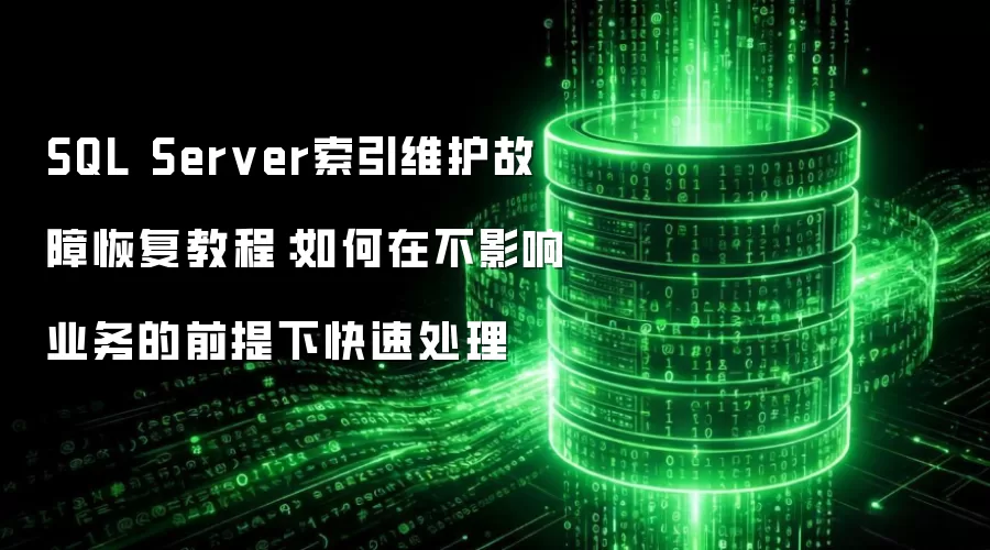 SQL Server索引维护故障恢复教程:如何在不影响业务的前提下快速处理