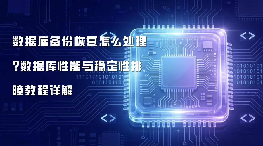 数据库备份恢复怎么处理?数据库性能与稳定性排障教程详解