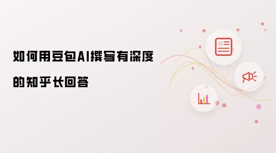 如何用豆包AI撰写有深度的知乎长回答