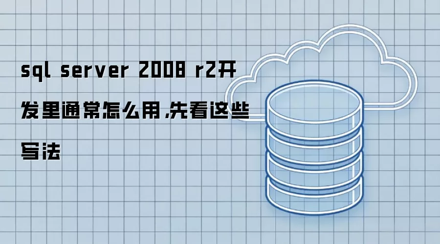 sql server 2008 r2开发里通常怎么用,先看这些写法