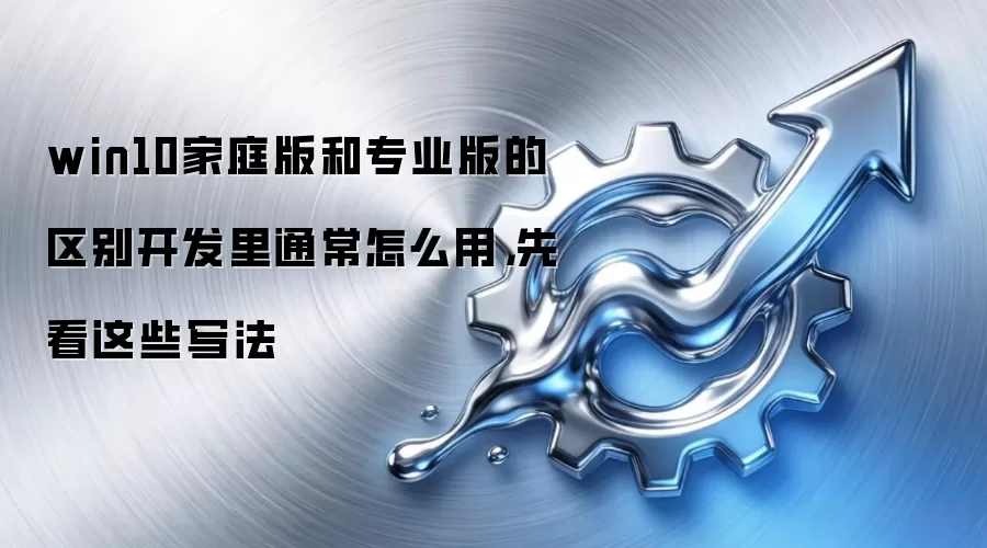 win10家庭版和专业版的区别开发里通常怎么用,先看这些写法