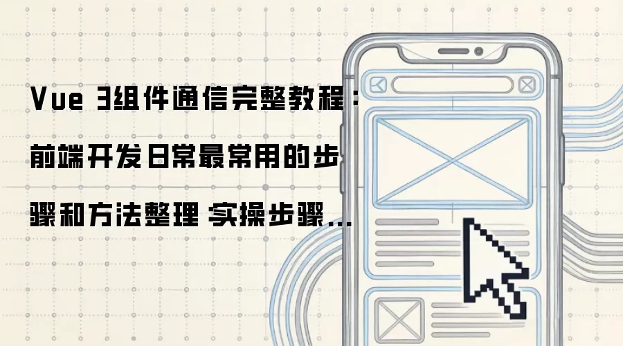 Vue 3组件通信完整教程：前端开发日常最常用的步骤和方法整理：实操步骤和避坑重点有哪些