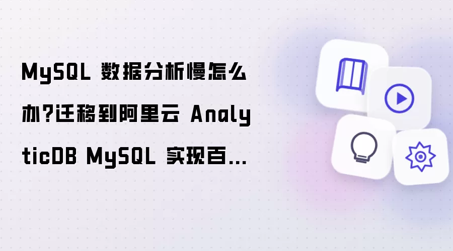 MySQL 数据分析慢怎么办？迁移到阿里云 AnalyticDB MySQL 实现百倍加速