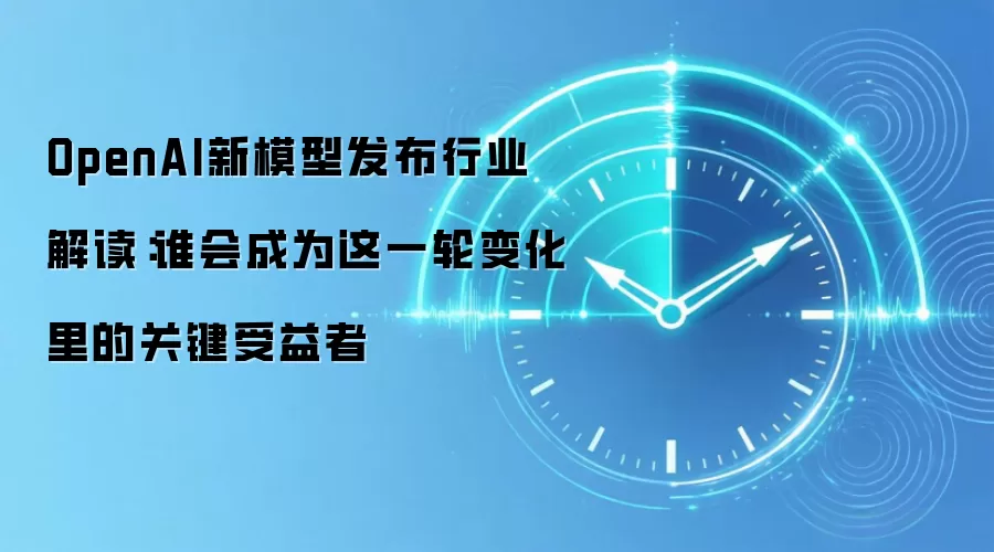 OpenAI新模型发布行业解读：谁会成为这一轮变化里的关键受益者