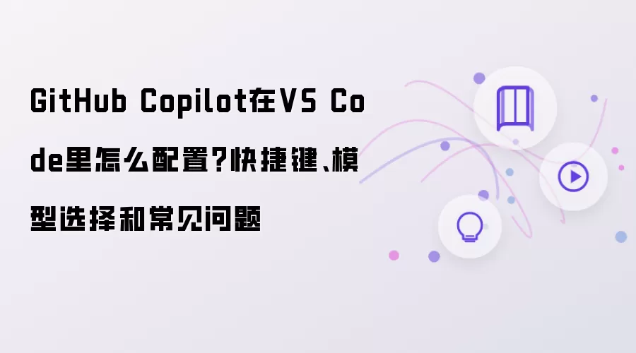 GitHub Copilot在VS Code里怎么配置？快捷键、模型选择和常见问题