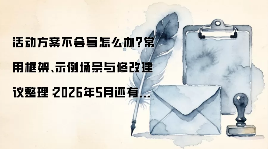 活动方案不会写怎么办?常用框架、示例场景与修改建议整理:2026年5月还有哪些新变化值得关注