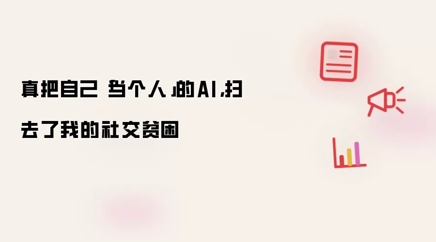 真把自己「当个人」的AI,扫去了我的社交贫困