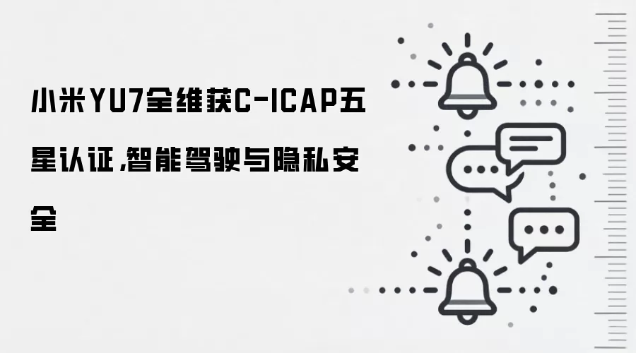 小米YU7全维获C-ICAP五星认证,智能驾驶与隐私安全