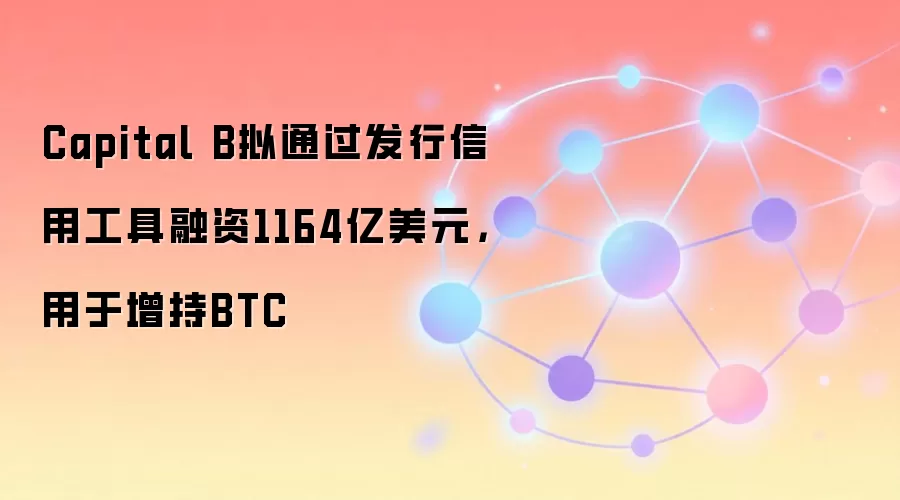 Capital B拟通过发行信用工具融资1164亿美元,用于增持BTC