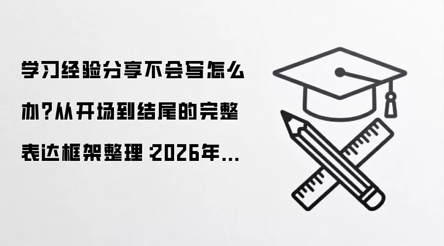 学习经验分享不会写怎么办?从开场到结尾的完整表达框架整理:2026年实际应用场景怎么落地