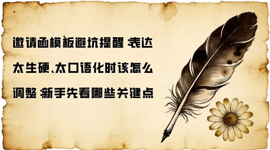 邀请函模板避坑提醒:表达太生硬、太口语化时该怎么调整:新手先看哪些关键点