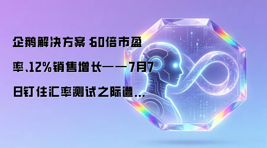 企鹅解决方案:60倍市盈率、12%销售增长——7月7日钉住汇率测试之际遭降级